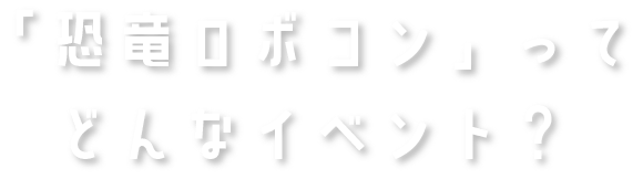 恐竜ロボコンってどんなイベント？